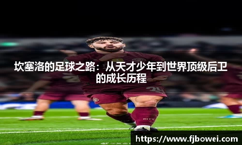 坎塞洛的足球之路：从天才少年到世界顶级后卫的成长历程