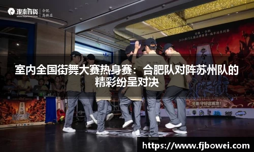 室内全国街舞大赛热身赛：合肥队对阵苏州队的精彩纷呈对决